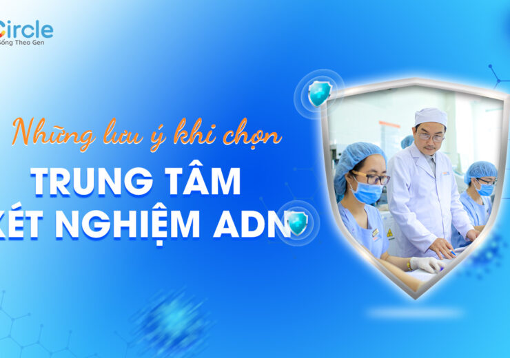Những lưu ý khi chọn trung tâm xét nghiệm ADN